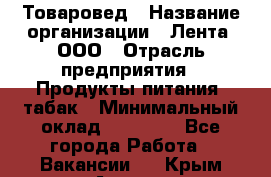 Товаровед › Название организации ­ Лента, ООО › Отрасль предприятия ­ Продукты питания, табак › Минимальный оклад ­ 39 000 - Все города Работа » Вакансии   . Крым,Алушта